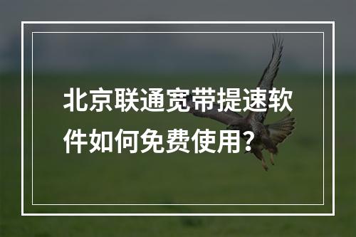 北京联通宽带提速软件如何免费使用？