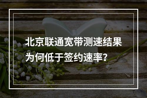 北京联通宽带测速结果为何低于签约速率？