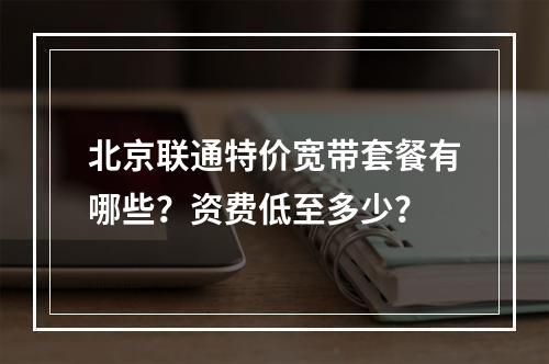 北京联通特价宽带套餐有哪些？资费低至多少？