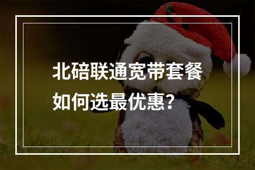 北碚联通宽带套餐如何选最优惠？