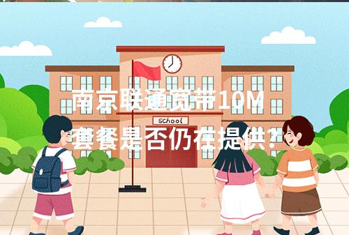 南京联通宽带10M套餐是否仍在提供？