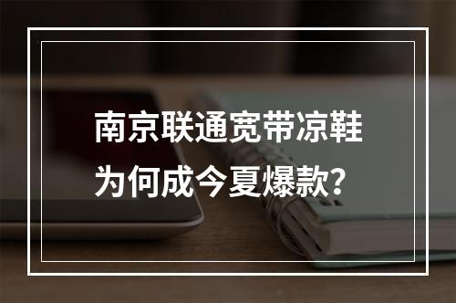 南京联通宽带凉鞋为何成今夏爆款？
