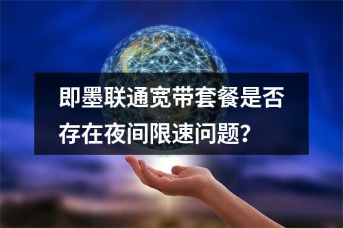 即墨联通宽带套餐是否存在夜间限速问题？