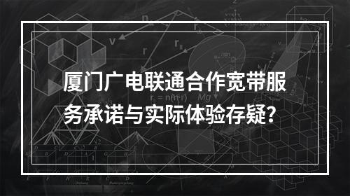 厦门广电联通合作宽带服务承诺与实际体验存疑？