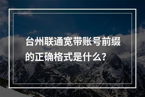 台州联通宽带账号前缀的正确格式是什么？