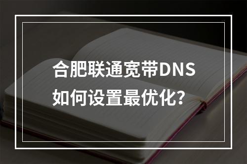 合肥联通宽带DNS如何设置最优化？