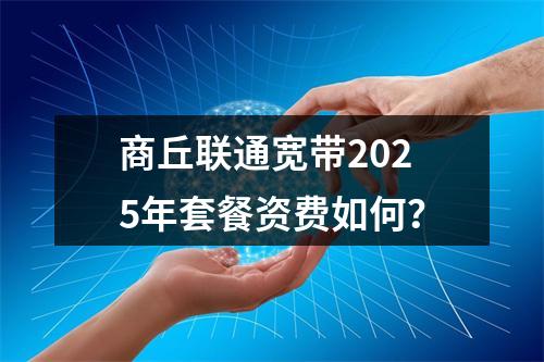 商丘联通宽带2025年套餐资费如何？