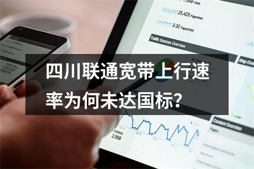 四川联通宽带上行速率为何未达国标？
