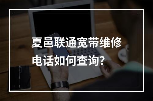 夏邑联通宽带维修电话如何查询？