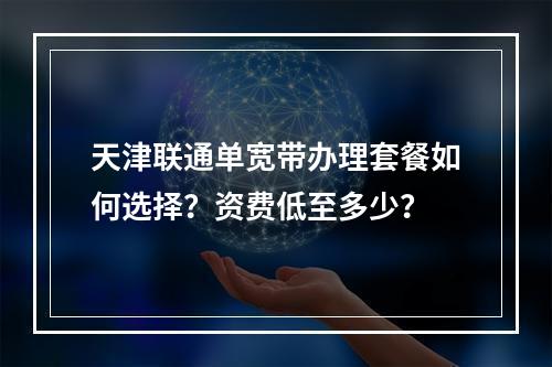 天津联通单宽带办理套餐如何选择？资费低至多少？