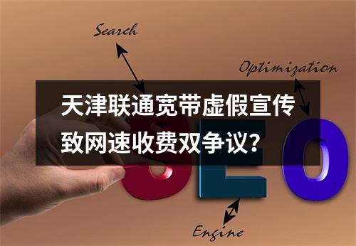 天津联通宽带虚假宣传致网速收费双争议？