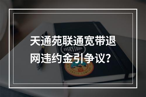 天通苑联通宽带退网违约金引争议？