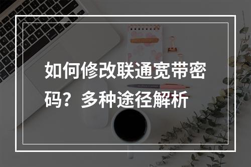 如何修改联通宽带密码？多种途径解析