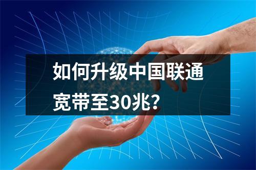 如何升级中国联通宽带至30兆？