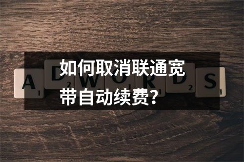 如何取消联通宽带自动续费？