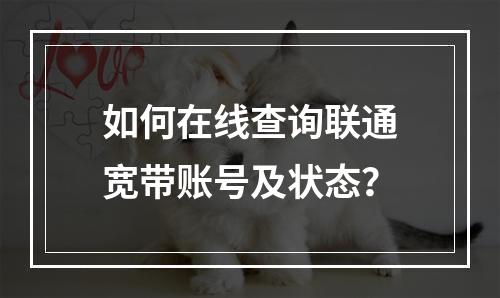 如何在线查询联通宽带账号及状态？