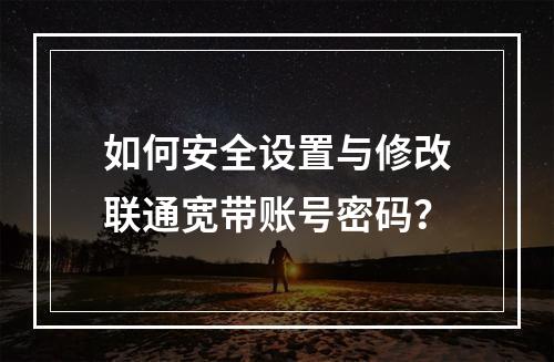 如何安全设置与修改联通宽带账号密码？