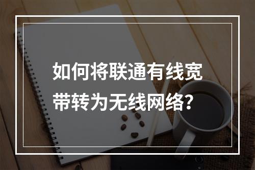 如何将联通有线宽带转为无线网络？
