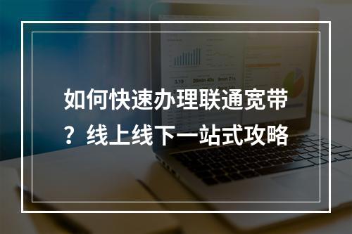 如何快速办理联通宽带？线上线下一站式攻略