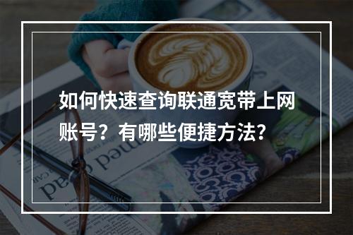 如何快速查询联通宽带上网账号？有哪些便捷方法？