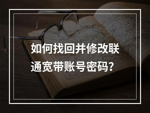 如何找回并修改联通宽带账号密码？