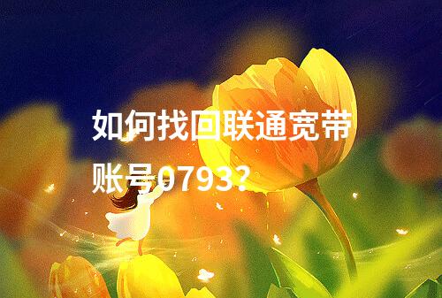如何找回联通宽带账号0793？