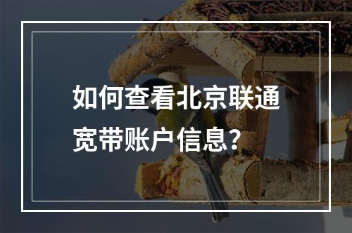 如何查看北京联通宽带账户信息？