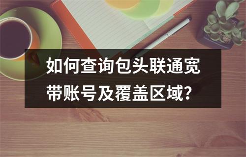 如何查询包头联通宽带账号及覆盖区域？