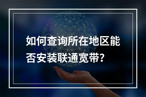 如何查询所在地区能否安装联通宽带？