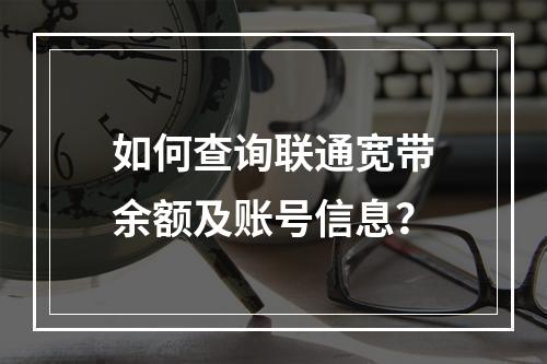 如何查询联通宽带余额及账号信息？