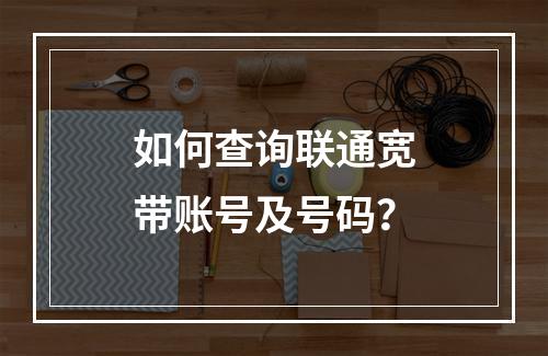 如何查询联通宽带账号及号码？