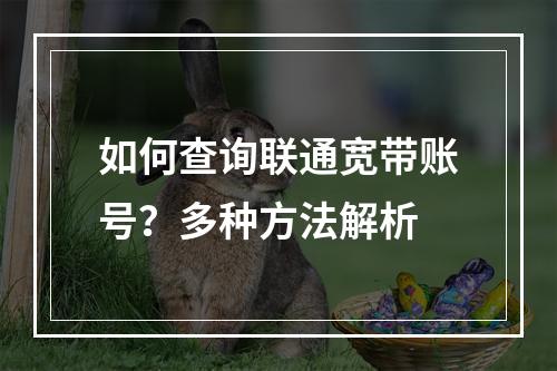 如何查询联通宽带账号？多种方法解析