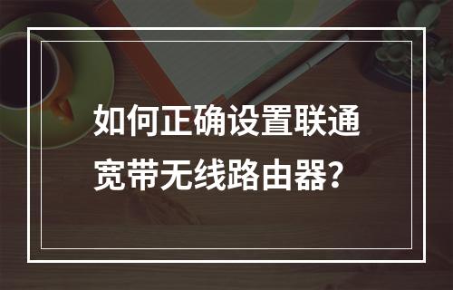 如何正确设置联通宽带无线路由器？
