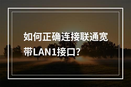 如何正确连接联通宽带LAN1接口？