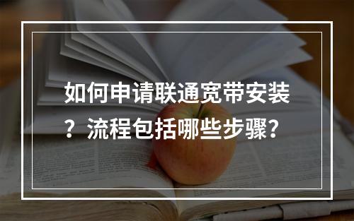 如何申请联通宽带安装？流程包括哪些步骤？