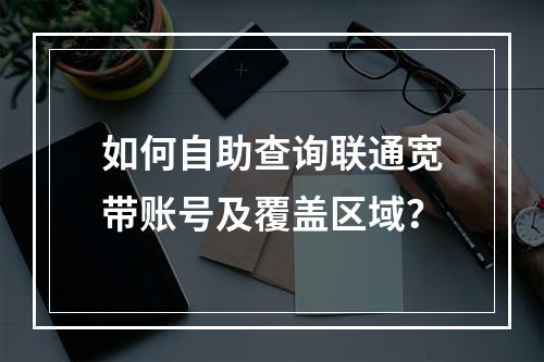 如何自助查询联通宽带账号及覆盖区域？