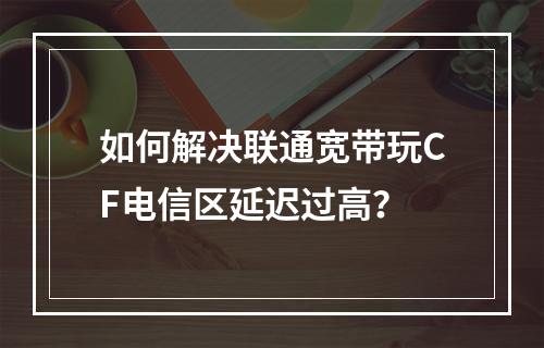 如何解决联通宽带玩CF电信区延迟过高？