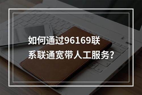 如何通过96169联系联通宽带人工服务？