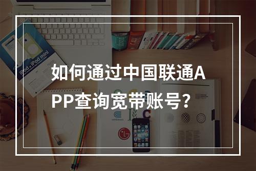 如何通过中国联通APP查询宽带账号？
