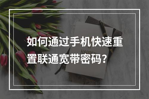 如何通过手机快速重置联通宽带密码？