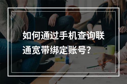 如何通过手机查询联通宽带绑定账号？