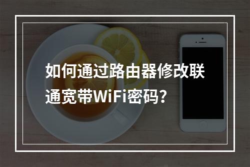 如何通过路由器修改联通宽带WiFi密码？