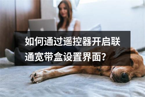 如何通过遥控器开启联通宽带盒设置界面？