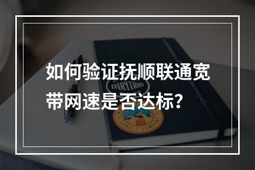 如何验证抚顺联通宽带网速是否达标？