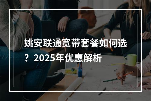 姚安联通宽带套餐如何选？2025年优惠解析