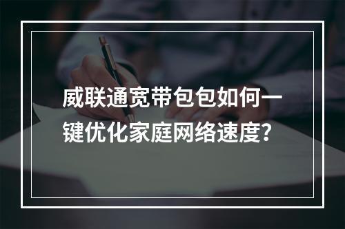 威联通宽带包包如何一键优化家庭网络速度？