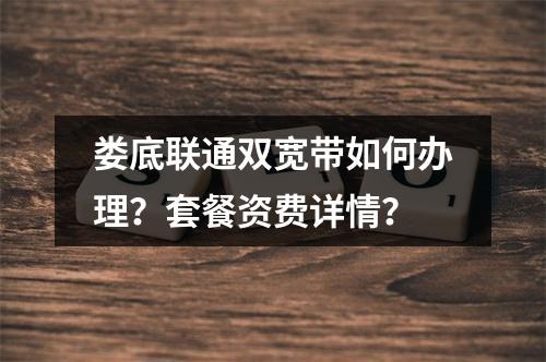 娄底联通双宽带如何办理？套餐资费详情？