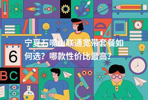 宁夏石嘴山联通宽带套餐如何选？哪款性价比最高？