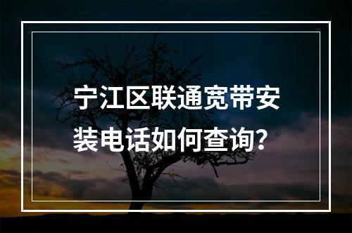 宁江区联通宽带安装电话如何查询？