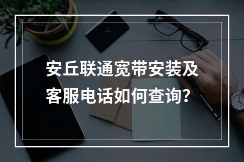 安丘联通宽带安装及客服电话如何查询？